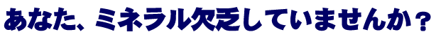 ミネラル欠乏していませんか?