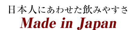 日本人にあわせた飲みやすさMade in Japan