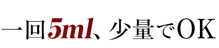 一回5ml、少量でOK